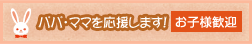 パパ・ママを応援します！ お子様歓迎