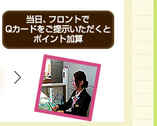 当日、フロントでQカードをご提示いただくとポイント加算
