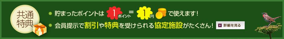 共通特典　貯まったポイントは1ポイント＝1円で使えます！会員提示で割引や特典を受けられる協定施設がたくさん！