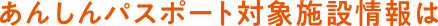 あんしんパスポート対象施設情報は