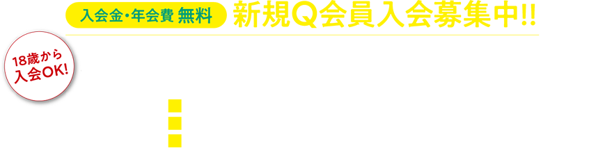 入会金・年会費無料 新規Q会員入会募集中！！18歳から入会OK！ポイント5％還元！！