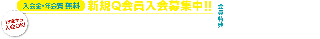 入会金・年会費無料 新規Q会員入会募集中！！18歳から入会OK！ポイント5％還元！！