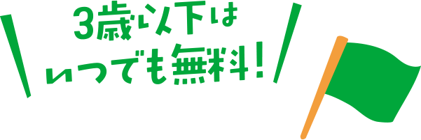 3歳以下はいつでも無料！
