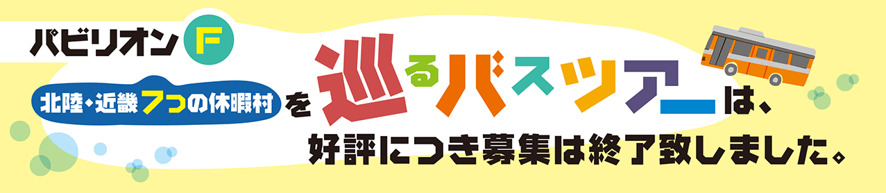 パビリオンF 北陸・近畿7つの休暇村を巡るバスツアーは好評につき募集は終了いたしました。
