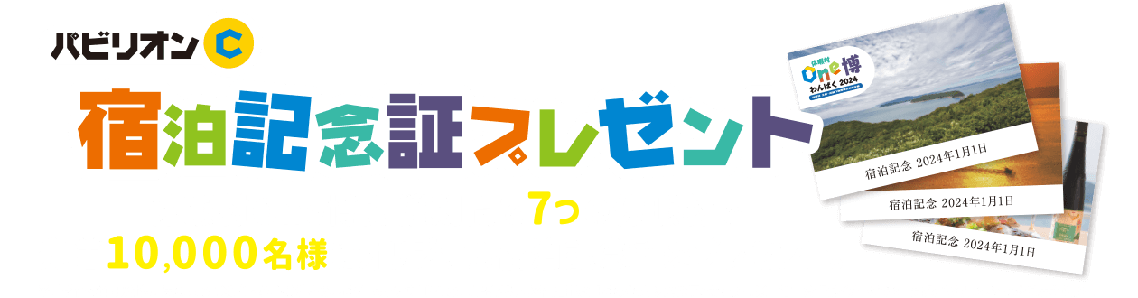 パビリオンC 宿泊記念証プレゼント 休暇村One博開催期間で7つの休暇村で先着10,000名様にオリジナル宿泊記念証をプレゼント。※デザインは休暇村ごとに異なります。※プレゼントご希望の方はチェックアウト時にお申し出下さい。※宿泊記念証はなくなり次第終了となります。※宿泊記念証はイメージです。実際にお渡しするものとは異なります。