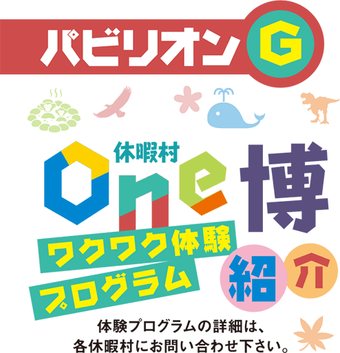 パビリオンG 休暇村One博ワクワク体験プログラム紹介 ※体験プログラムの詳細は、各休暇村にお問い合わせ下さい。