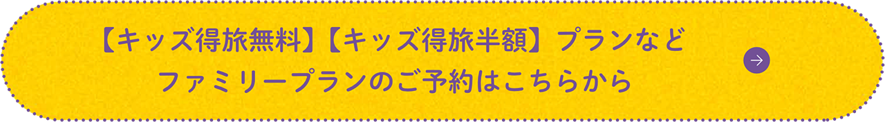 【キッズ得旅無料】【キッズ得旅半額】プランなどファミリープランのご予約はこちらから