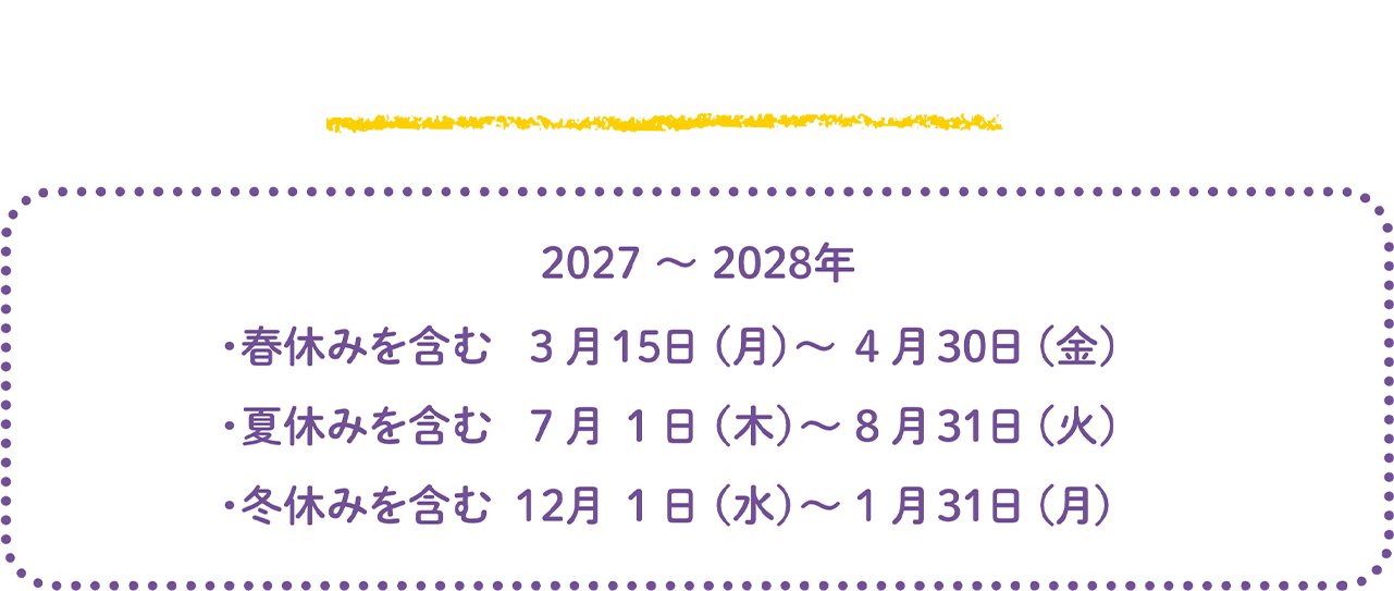 お子様の学校がお休みとなる大型休みを含む下記の期間のうち、各休暇村が任意で設定した特定日が対象です　2027〜2028年 ・春休みを含む3月15日（月）〜4月30日（金） ・夏休みを含む7月1日（木）〜8月31日（火） ・冬休みを含む12月1日（水）〜1月31日（月）