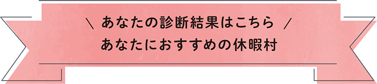 あなたの診断結果はこちら あなたにおすすめの休暇村