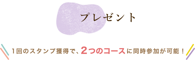 1回のスタンプ獲得で、A・B 2つのコースに同時参加が可能！