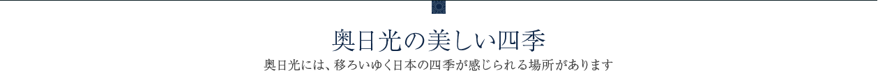 奥日光の美しい四季 奥日光には、移ろいゆく日本の四季が感じられる場所があります