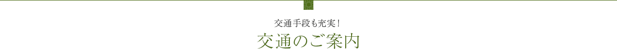 交通手段も充実！ 交通のご案内