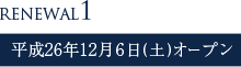 RENEWAL1 平成26年12月6日(土)オープン