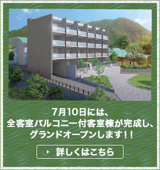 7月10日には、全客室バルコニー付客室棟が完成し、グランドオープンします！詳しくはこちら