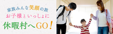 家族みんな笑顔の旅 お子様といっしょに休暇村へGO！