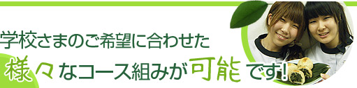 学校さまのご希望に合わせた様々なコース組みが可能です！