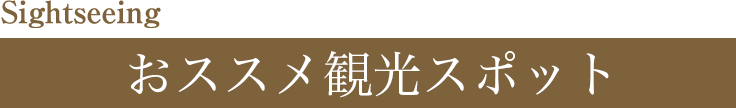 Sightseeing おススメ観光スポット