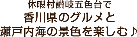 休暇村讃岐五色台で香川県のグルメと瀬戸内海の景色を楽しむ♪
