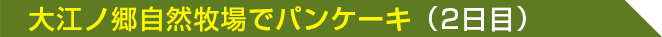 大江ノ郷自然牧場でパンケーキ（2日目）