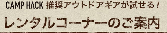 CAMPHACK推奨アウトドアギアが試せる！レンタルコーナーのご案内