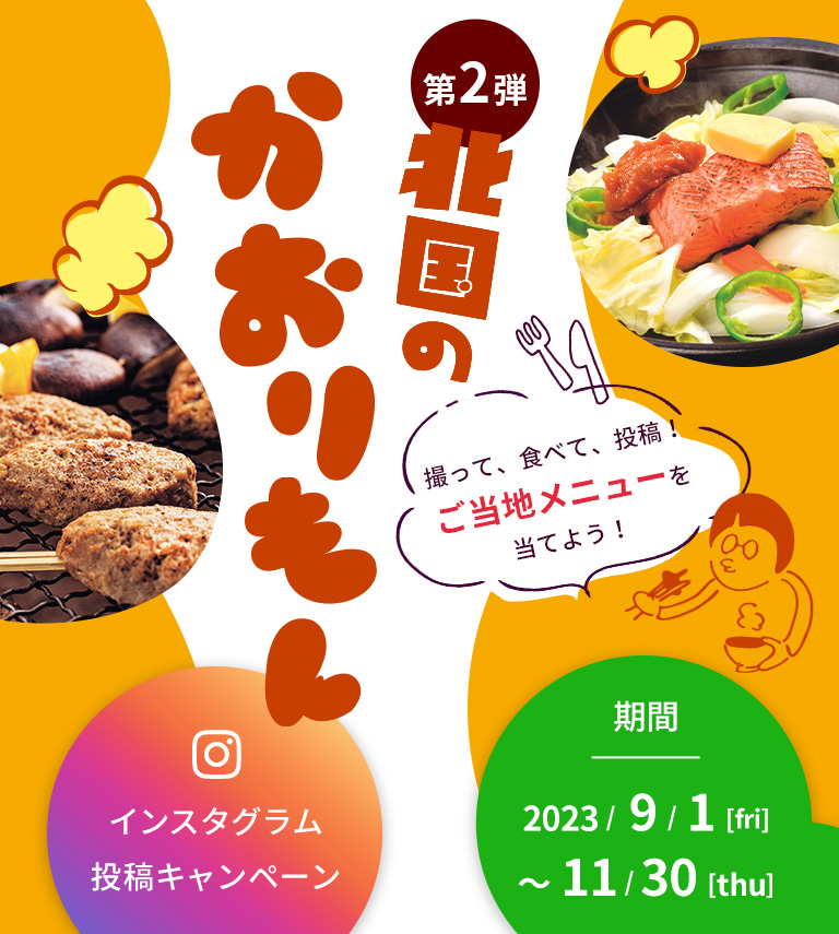インスタグラム投稿キャンペーン 第2弾 北国のかおりもん 期間：2023/9/1（金）～11/30（木） 撮って、食べて、投稿！ご当地メニューを当てよう！