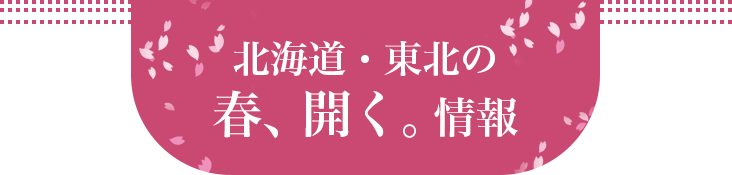 北海道・東北 春、開く。情報