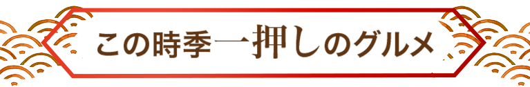 この時季一押しのグルメ