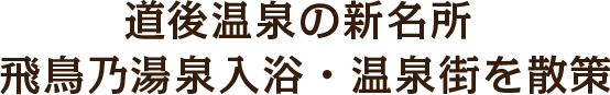 道後温泉の新名所 飛鳥乃湯泉入浴・温泉街を散策