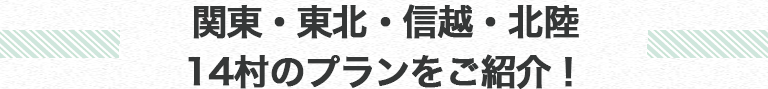 関東・東北・信越・北陸14村のプランをご紹介!