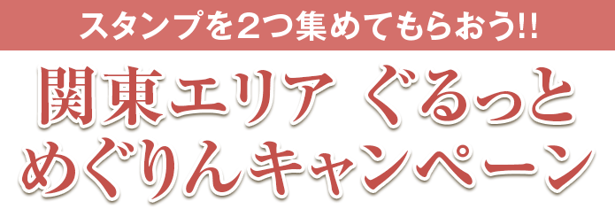 スタンプを2つ集めてもらおう！！ 関東エリア ぐるっとめぐりんキャンペーン