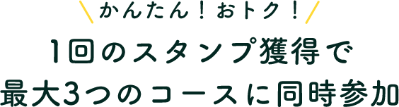 かんたん！おトク！1回のスタンプ獲得で最大3つのコースに同時参加 