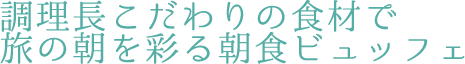 調理長こだわりの食材で旅の朝を彩る朝食ビュッフェ