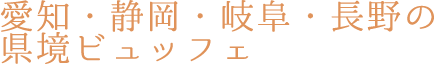 愛知・静岡・岐阜・長野の県境ビュッフェ