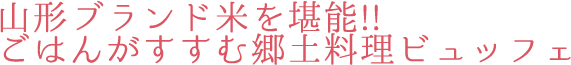 山形ブランド米を堪能!! ごはんがすすむ郷土料理ビュッフェ