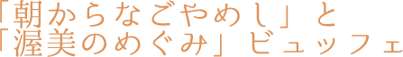 「朝からなごやめし」と「渥美のめぐみ」ビュッフェ