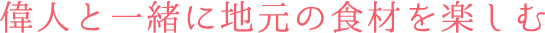 偉人と一緒に地元の食材を楽しむ