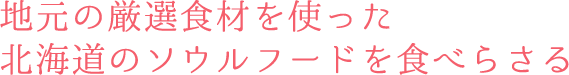 地元の厳選食材を使った北海道のソウルフードを食べらさる