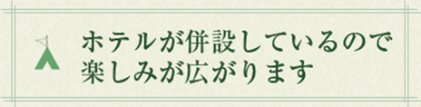 ホテルが併設しているので楽しみが広がります