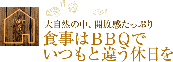 Point3.大自然の中、開放感たっぷり 食事はBBQでいつもと違う休日を