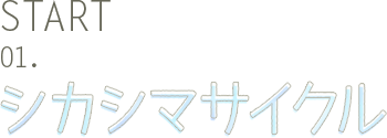 START 01. シカシマサイクル