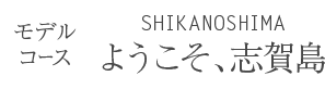モデル コースSHIKANOSHIMA ようこそ、志賀島