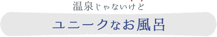 温泉じゃないけどユニークなお風呂