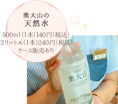 奥大山の天然水 500ｍｌ（１本）140円（税込） 2リットル（1本）240円（税込） ケース販売あり