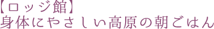 【ロッジ館】身体にやさしい高原の朝ごはん