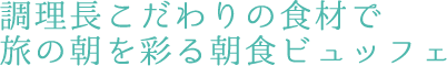 調理長こだわりの食材で旅の朝を彩る朝食ビュッフェ