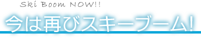 今は再びスキーブーム!