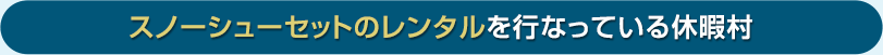 スノーシューのレンタルを行っている休暇村